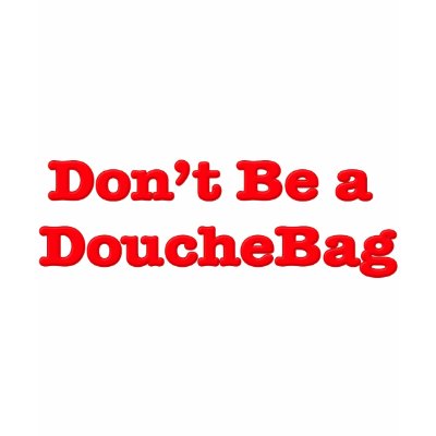 Don't Be A Douchebag Shirts by GreasyGrandma