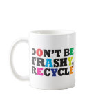Don't be Trashy, Recycle Mugs
