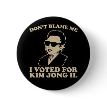 Don't Blam Me, I Voted for Kim Jong Il Button