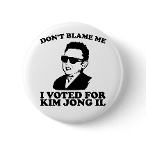 Don't Blam Me, I Voted for Kim Jong Il Button