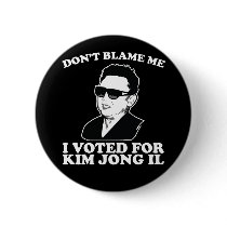 Don't Blam Me, I Voted for Kim Jong Il Button