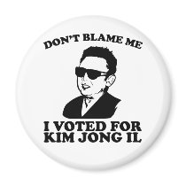 Don't Blam Me, I Voted for Kim Jong Il Magnet