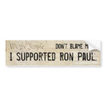 Don't blame me. I supported Ron Paul. bumper stickers