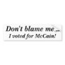 Don't blame me... I voted for McCain! Bumper Stickers