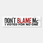 Don't Blame Me, I Voted for no one Bumper Sticker