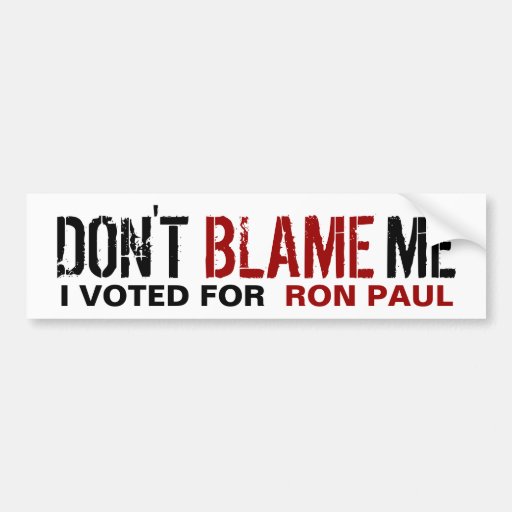 Don't Blame Me, I Voted for Ron Paul Bumper Sticker