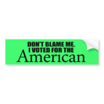 Don't blame me I voted for the American Bumper Sticker