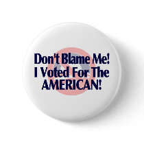 Dont blame me, I voted for the American Pinback Buttons