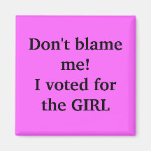Don't blame me!I voted for the GIRL Refrigerator Magnets