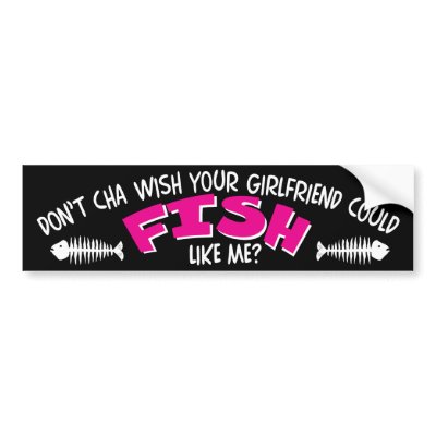 Don't Cha Wish Your Girlfriend Could FISH like Me by FishNHuntObsessions