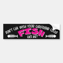 Don't Cha Wish Your Girlfriend Could FISH like Me Bumper Stickers