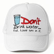 Don't drink  water...fish have sex in it. Hat