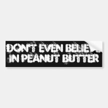 Don't even believe in peanut butter bumper stickers