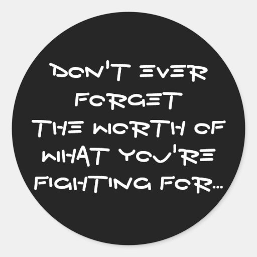 Don't ever forget the worth ofwhat you're fight... round sticker
