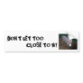 DON'T GET TOO CLOSE TO MY BUMPER STICKERS