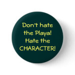 Don't hate the Playa!Hate the CHARACTER! Pinback Button