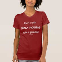 Don't I Look To Young To Be A Grandma? Tshirt