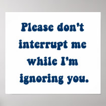 Don't Interrupt Me While I'm Ignoring You Print