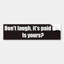 Don't Laugh It's Paid For.  Is Yours? Bumper Stickers