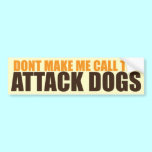 DON'T MAKE ME CALL THE ATTACK DOGS bumper stickers