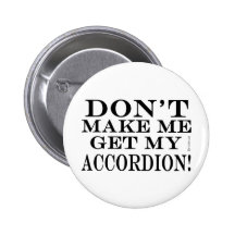 Dont Make Me Get My Accordion Pinback Button