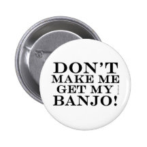 Dont Make Me Get My Banjo Button