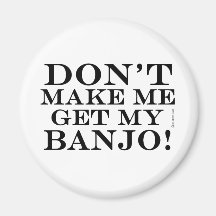 Dont Make Me Get My Banjo Fridge Magnet