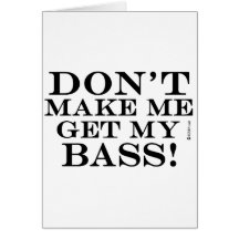 Dont Make Me Get My Bass Cards