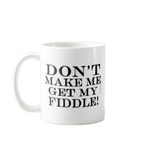Dont Make Me Get My Fiddle Mug