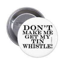 Dont Make Me Get My Tin Whistle Pinback Button