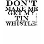 Dont Make Me Get My Tin Whistle Tee Shirt