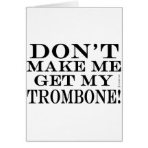 Dont Make Me Get My Trombone Greeting Card