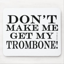 Dont Make Me Get My Trombone Mouse Pad