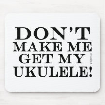 Dont Make Me Get My Ukulele Mousepads