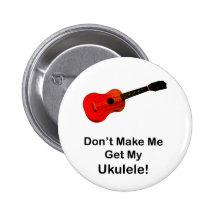 Don't make me get my Ukulele! Pinback Buttons