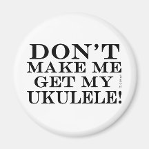 Dont Make Me Get My Ukulele Refrigerator Magnet
