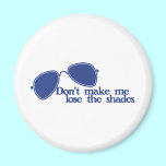Don't make me lose the shades magnets