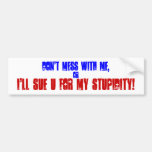 DON'T MESS WITH ME,, or, I'LL SUE U FOR MY STUP... Bumper Stickers