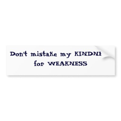 Don't mistake my KINDNESS for WEAKNESS Bumper Stickers by cafferatajenkins