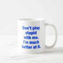 Don't play stupid with me mugs