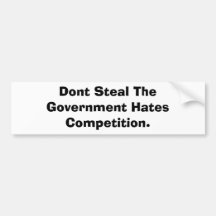 Dont Steal The Government Hates Competition. Bumper Sticker