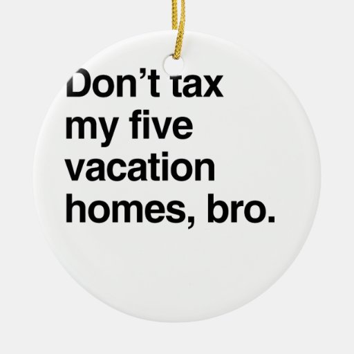 Don't tax my five vacation homes, bro.png christmas ornament