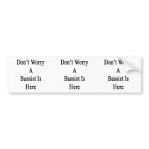 Don't Worry A Bassist Is Here Bumper Sticker