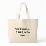 Don't worry.... I got it in the bag.