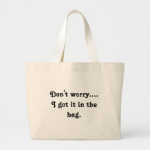 Don't worry.... I got it in the bag.