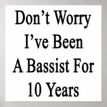 Don't Worry I've Been A Bassist For 10 Years Print