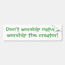 Don't worship nature,, worship the creator! bumper stickers