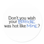 Dont You Wish Your Bride Was Hot Like Mine Blue Round Stickers