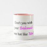 Don't You Wish Your Bridesmaid Were Hot Like Mine Mugs