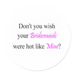 Don't You Wish Your Bridesmaid Were Hot Like Mine Round Stickers